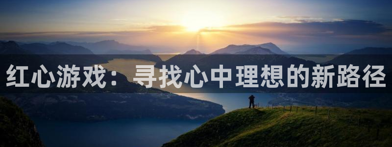 杏悦2登录：红心游戏：寻找心中理想的新路径