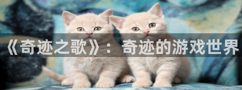 杏悦2平台：《奇迹之歌》：奇迹的游戏世界