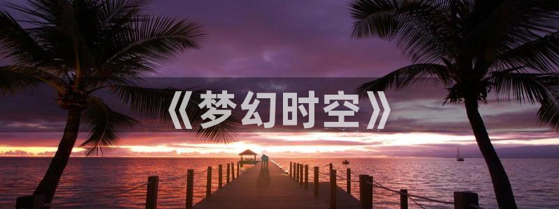 杏悦2注册平台：《梦幻时空》