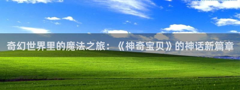 杏悦2娱乐平台登入：奇幻世界里的魔法之旅：《神奇宝贝》的神话