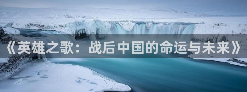 杏悦2注册搜狐：《英雄之歌：战后中国的命运与未来》