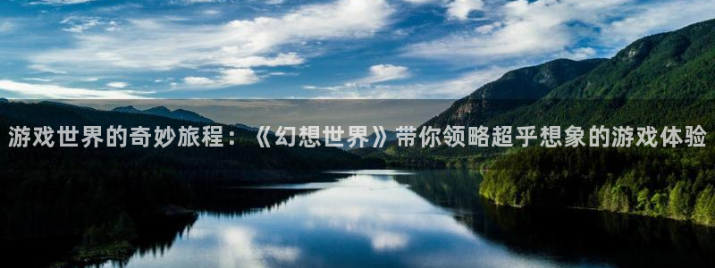 杏悦2注册平台：游戏世界的奇妙旅程：《幻想世界》带你领略超乎