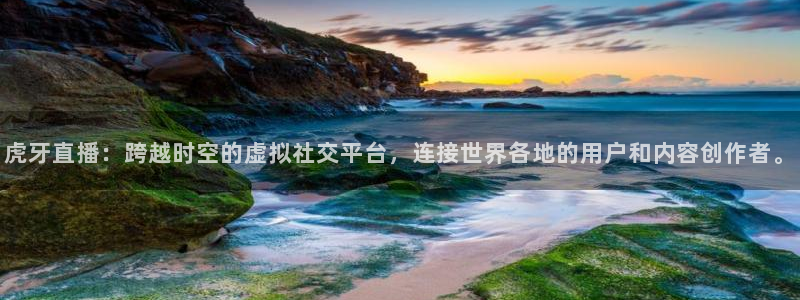 绿茵体育直播平台：虎牙直播：跨越时空的虚拟社交平台，连接世界各地的用户和内容创作者。