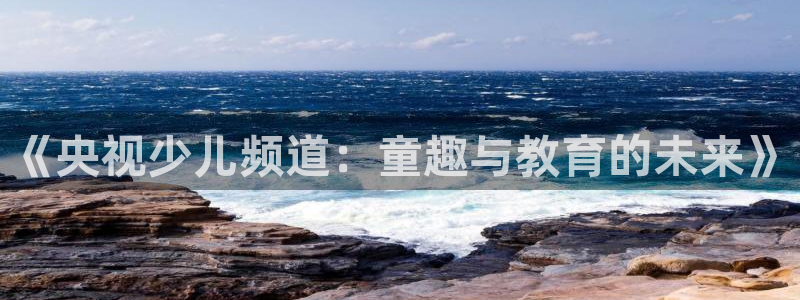 东京绿茵足球：《央视少儿频道：童趣与教育的未来》